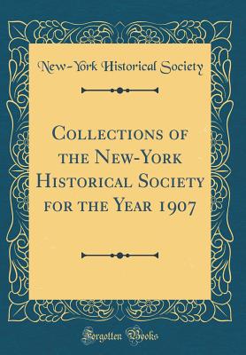 Collections of the New-York Historical Society for the Year 1907 (Classic Reprint) - Society, New-York Historical