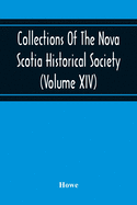 Collections Of The Nova Scotia Historical Society (Volume Xiv) "Wise Nation Preserves Its Records, Gathers Up Its Muniments, Decorates The Tombs Of Its Illustrious Dead, Repairs Its Great Public Structures, And Fosters National Pride And Love Of...