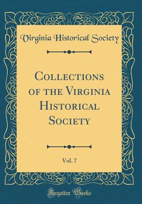 Collections of the Virginia Historical Society, Vol. 7 (Classic Reprint) - Society, Virginia Historical