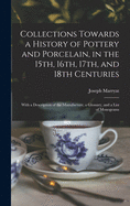 Collections Towards a History of Pottery and Porcelain, in the 15th, 16th, 17th, and 18th Centuries: With a Description of the Manufacture, a Glossary, and a List of Monograms