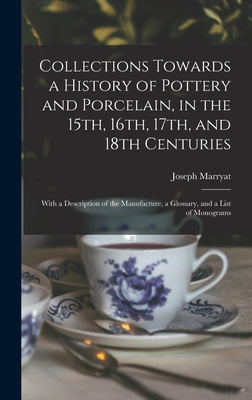 Collections Towards a History of Pottery and Porcelain, in the 15th, 16th, 17th, and 18th Centuries: With a Description of the Manufacture, a Glossary, and a List of Monograms - Marryat, Joseph