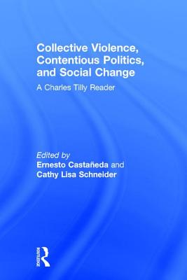 Collective Violence, Contentious Politics, and Social Change: A Charles Tilly Reader - Castaeda, Ernesto (Editor), and Schneider, Cathy Lisa (Editor)