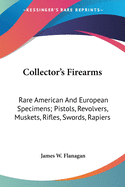 Collector's Firearms: Rare American And European Specimens; Pistols, Revolvers, Muskets, Rifles, Swords, Rapiers