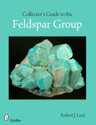 Collector's Guide to the Feldspar Group - Lauf, Robert J