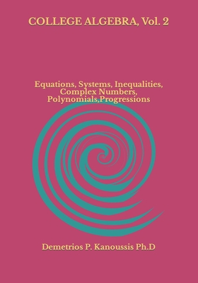 COLLEGE ALGEBRA, Vol. 2: Equations, Systems, Inequalities, Complex numbers, Polynomials, Progressions - Kanoussis, Demetrios P
