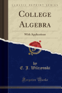 College Algebra: With Applications (Classic Reprint)