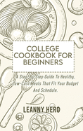 College Cookbook For Beginners: A Step-By-Step Guide To Healthy, Low-Cost Meals That Fit Your Budget And Schedule