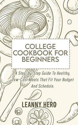 College Cookbook For Beginners: A Step-By-Step Guide To Healthy, Low-Cost Meals That Fit Your Budget And Schedule - Hero, Leanny