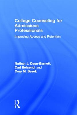 College Counseling for Admissions Professionals: Improving Access and Retention - Daun-Barnett, Nathan J, and Behrend, Carl, and Bezek, Cory