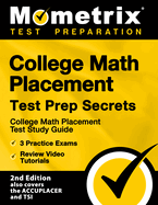 College Math Placement Test Prep Secrets - College Math Placement Test Study Guide, 3 Practice Exams, Review Video Tutorials: [2nd Edition also covers the ACCUPLACER and TSI]