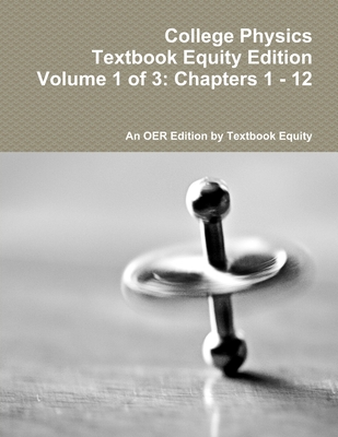 College Physics Textbook Equity Edition Volume 1 of 3: Chapters 1 - 12 - An OER from Textbook Equity