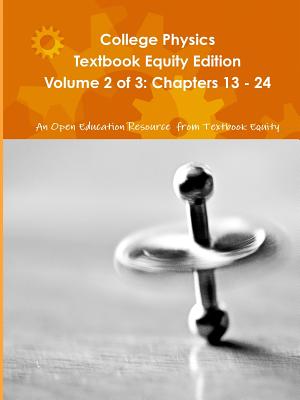 College Physics Textbook Equity Edition Volume 2 of 3: Chapters 13 - 24 - An OER from Textbook Equity