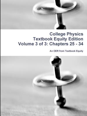 College Physics Textbook Equity Edition Volume 3 of 3: Chapters 25 - 34 - An OER from Textbook Equity