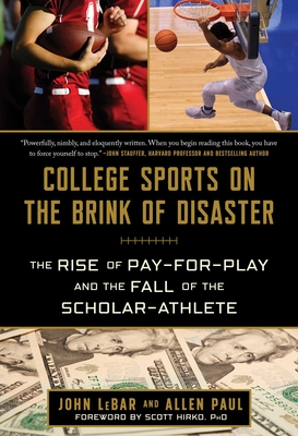 College Sports on the Brink of Disaster: The Rise of Pay-For-Play and the Fall of the Scholar-Athlete - Lebar, John, and Paul, Allen, and Hirko, Scott (Foreword by)