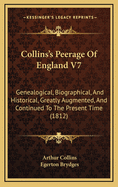 Collins's Peerage of England V7: Genealogical, Biographical, and Historical, Greatly Augmented, and Continued to the Present Time (1812)