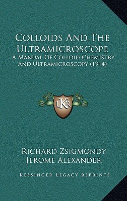 Colloids And The Ultramicroscope: A Manual Of Colloid Chemistry And Ultramicroscopy (1914) - Zsigmondy, Richard, and Alexander, Jerome (Translated by)