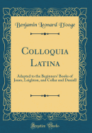 Colloquia Latina: Adapted to the Beginners' Books of Jones, Leighton, and Collar and Daniell (Classic Reprint)