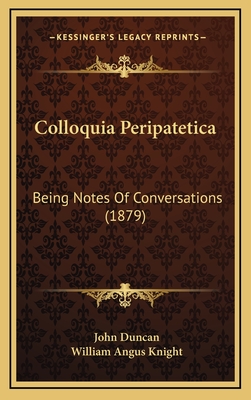 Colloquia Peripatetica: Being Notes of Conversations (1879) - Duncan, John, and Knight, William Angus