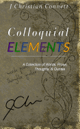 Colloquial Elements: A Collection of Words, Prose, Thoughts, and Quotes.