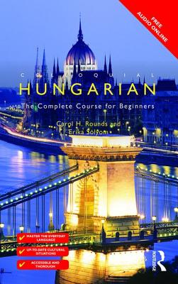 Colloquial Hungarian: The Complete Course for Beginners - Rounds, Carol, and Solyom, Erika