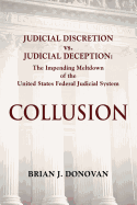 Collusion: Judicial Discretion vs. Judicial Deception - The Impending Meltdown of the United States Federal Judicial System