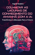 Colmatar as Lacunas de Conhecimento do Amanh? com a IA: Transformar a Educa??o Para o Futuro