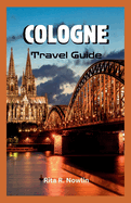 Cologne Travel Guide 2023: Explore, Enjoy, And Discover Top Attractions And Local Tips