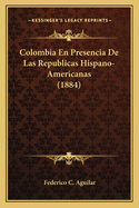Colombia En Presencia de Las Republicas Hispano-Americanas (1884)