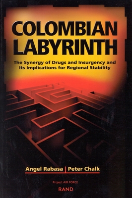 Colombian Labyrinth: The Synergy of Drugs and Insugency and Its Implications for Regional Stability - Rabasa, Angel