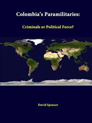 Colombia's Paramilitaries: Criminals Or Political Force? - Spencer, David, and Institute, Strategic Studies