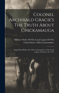 Colonel Archibald Gracie's the Truth about Chickamauga: Paper Read Before the Ohio Commandery of the Loyal Legion, February 7th, 1912