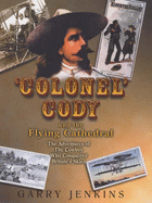 Colonel Cody and the Flying Cathedral: The Adventures of the Cowboy Who Conquered Britain's Skies