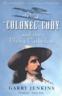 Colonel Cody and the Flying Cathedral: The Adventures of the Cowboy Who Conquered Britain's Skies