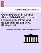 Colonel Gordon in Central Africa, 1874-79, with ... Map ... from Original Letters and Documents. Edited by G. Birkbeck Hill.