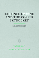 Colonel Greene and the Copper Skyrocket: The Spectacular Rise and Fall of William Cornell Greene: Copper King, Cattle Baron, and Promoter Extraordinary in Mexico, the American Southwest, and the New York Financial District
