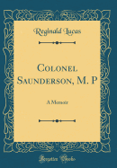 Colonel Saunderson, M. P: A Memoir (Classic Reprint)