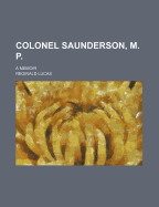 Colonel Saunderson, M. P.: A Memoir