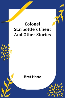 Colonel Starbottle's Client and Other Stories - Harte, Bret