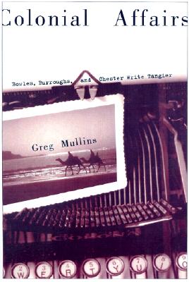 Colonial Affairs: Bowles, Burroughs, and Chester Write Tangier - Mullins, Greg