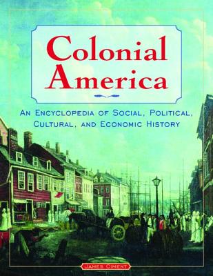 Colonial America: An Encyclopedia of Social, Political, Cultural, and Economic History: An Encyclopedia of Social, Political, Cultural, and Economic History - Ciment, James