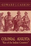 Colonial Augusta: "Key of the Indian Countrey" - Cashin, Edward J (Editor)