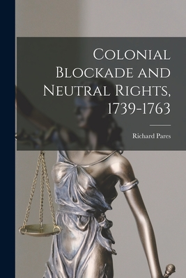 Colonial Blockade and Neutral Rights, 1739-1763 - Pares, Richard 1902-1958