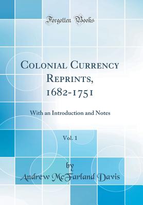 Colonial Currency Reprints, 1682-1751, Vol. 1: With an Introduction and Notes (Classic Reprint) - Davis, Andrew McFarland