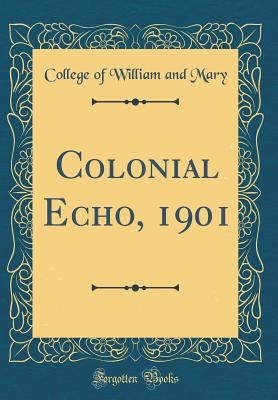 Colonial Echo, 1901 (Classic Reprint) - Mary, College Of William and