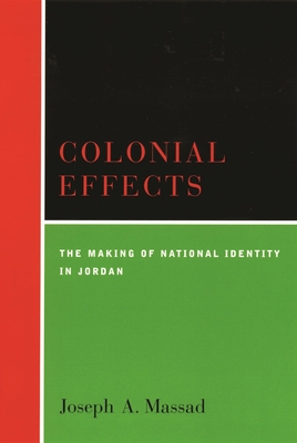 Colonial Effects: The Making of National Identity in Jordan - Massad, Joseph