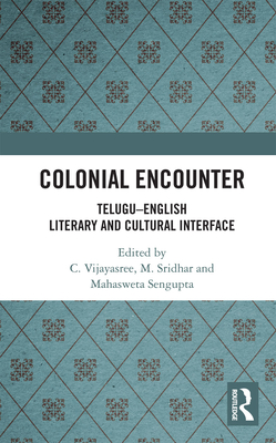 Colonial Encounter: Telugu-English Literary and Cultural Interface - Vijayasree, C. (Editor), and Sridhar, M. (Editor), and Sengupta, Mahasweta (Editor)