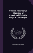 Colonial Folkways; a Chronicle of American Life in the Reign of the Georges