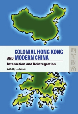 Colonial Hong Kong and Modern China: Interaction and Reintegration - Lee, Pui-Tak (Editor)