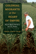 Colonial Migrants at the Heart of Empire: Puerto Rican Workers on U.S. Farms Volume 57