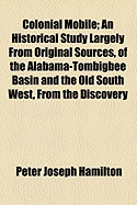 Colonial Mobile; An Historical Study Largely from Original Sources, of the Alabama-Tombigbee Basin and the Old South West, from the Discovery of the Spiritu Santo in 1519 Until the Demolition of Fort Charlotte in 1821